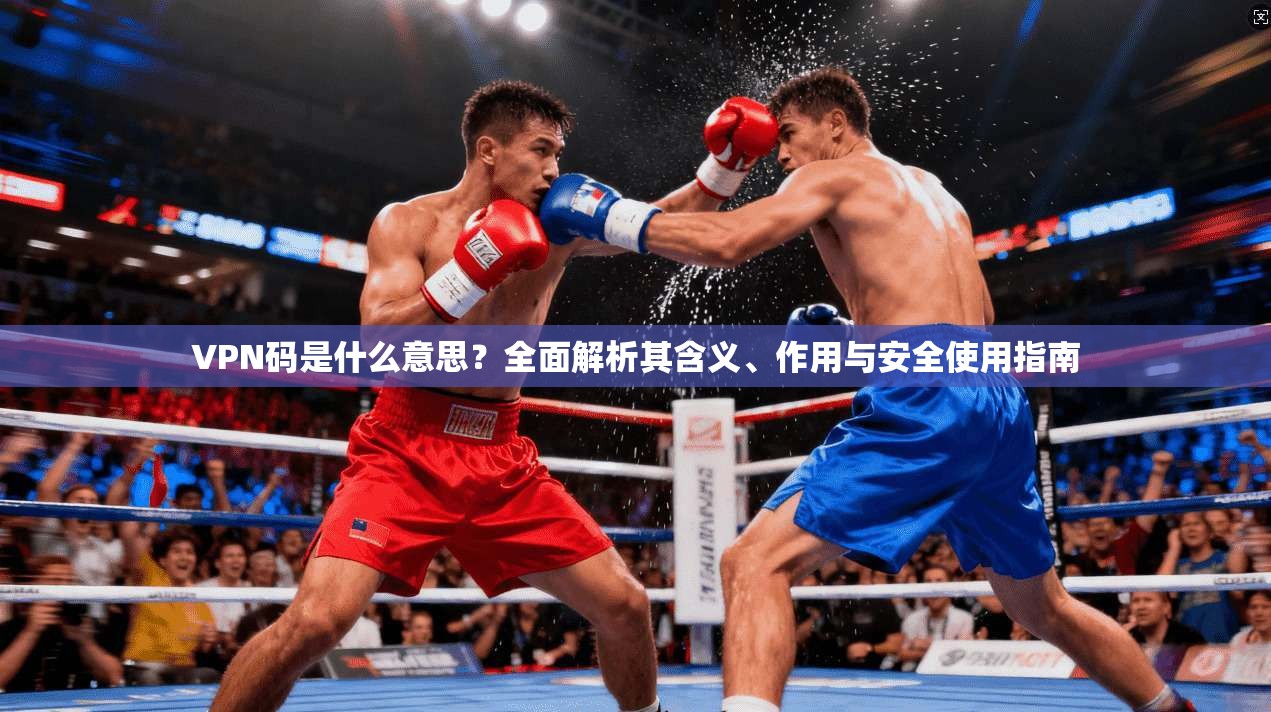 VPN码是什么意思？全面解析其含义、作用与安全使用指南