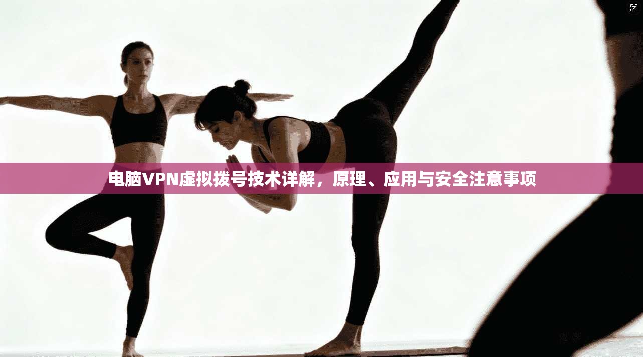 电脑VPN虚拟拨号技术详解，原理、应用与安全注意事项