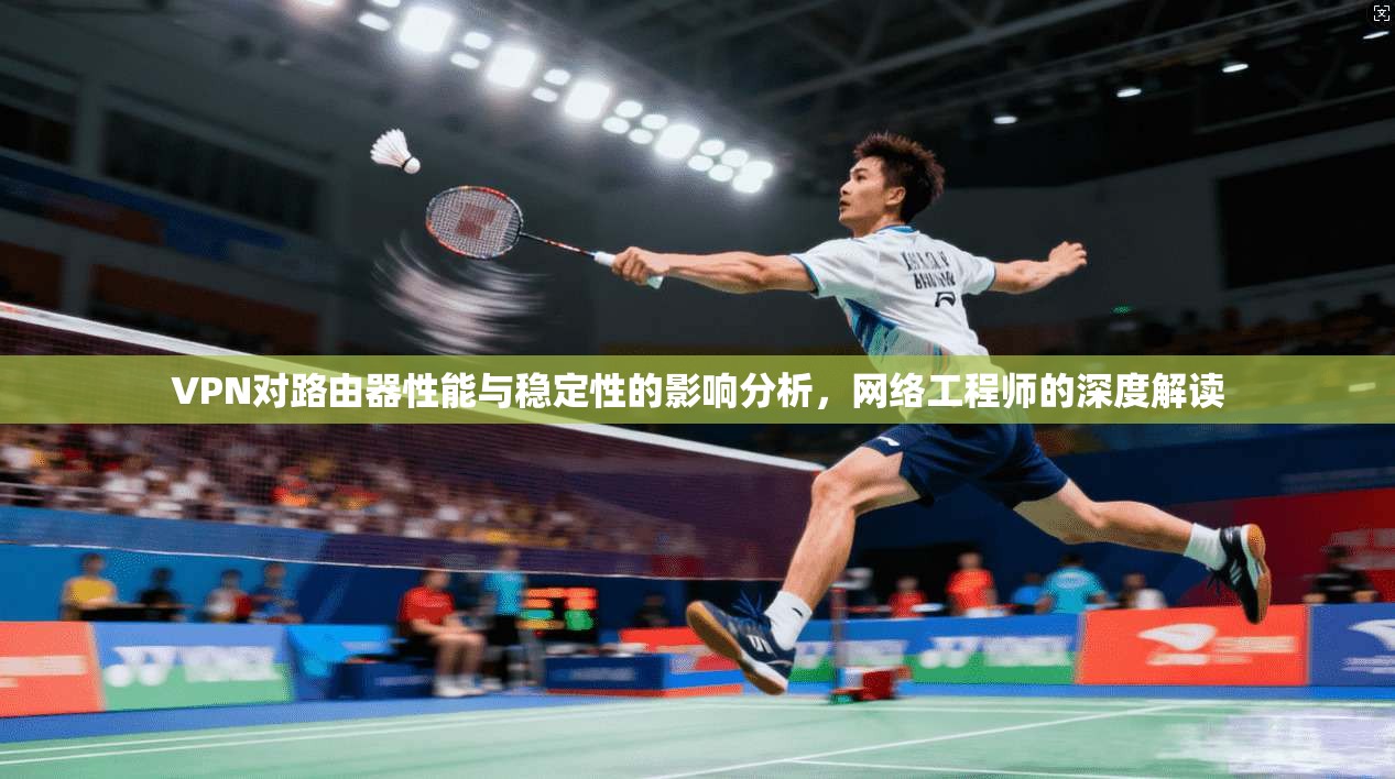 VPN对路由器性能与稳定性的影响分析，网络工程师的深度解读