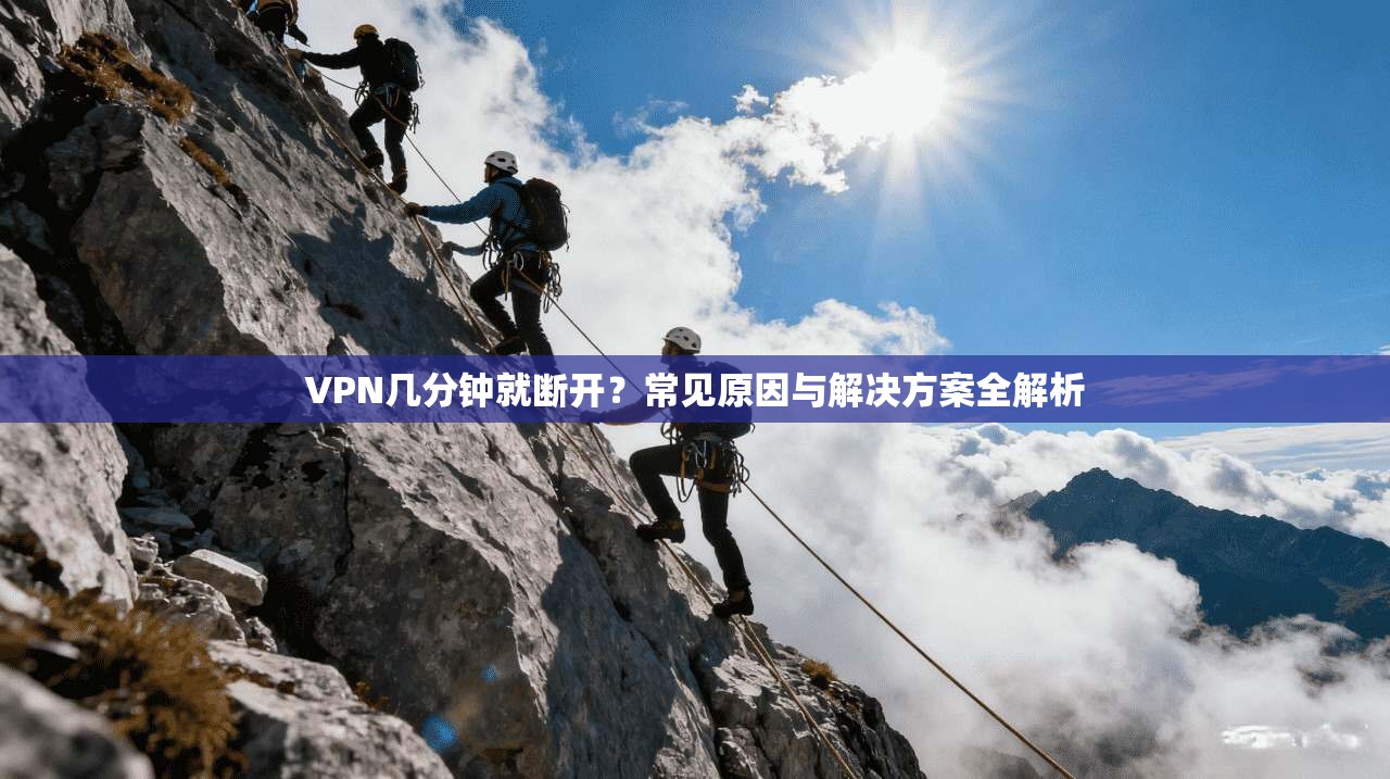 VPN几分钟就断开？常见原因与解决方案全解析