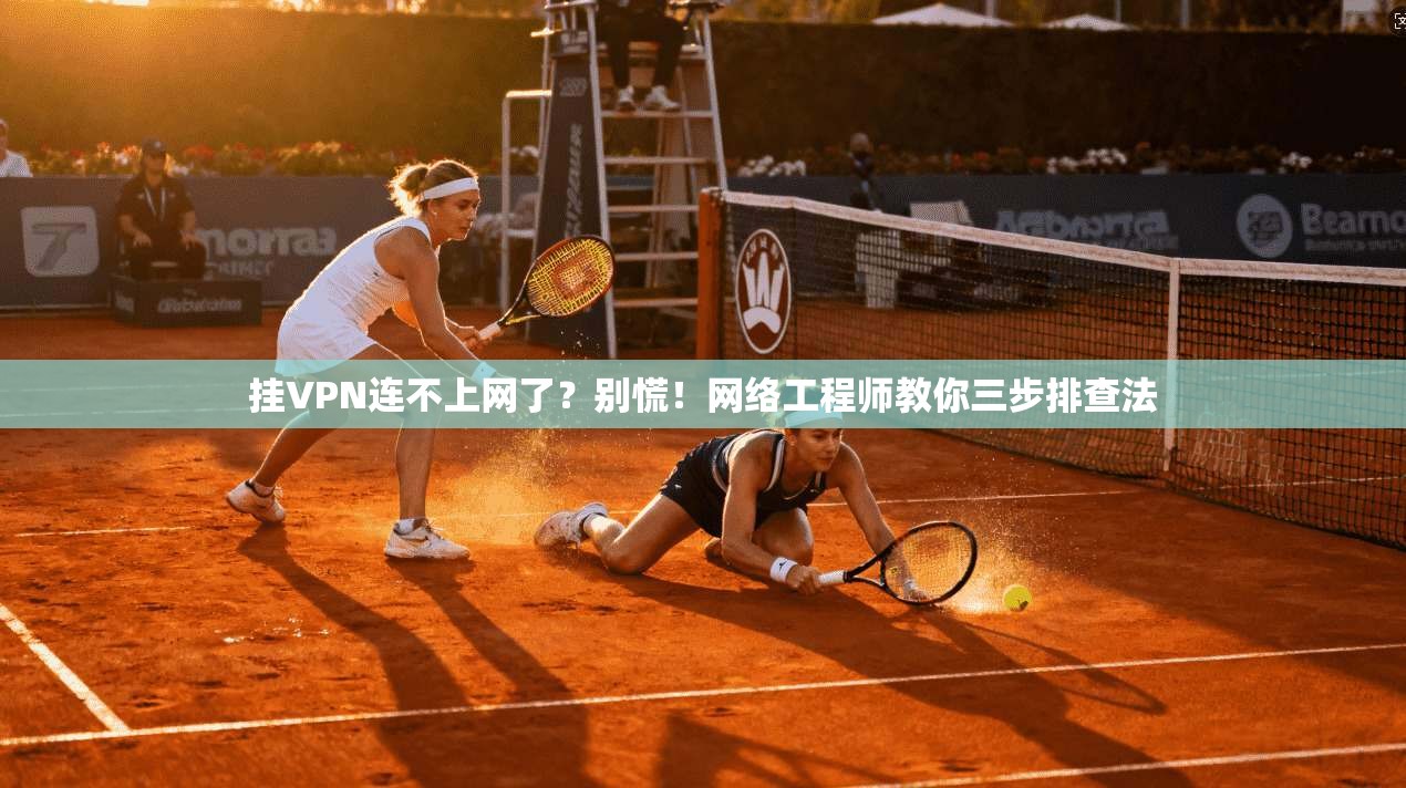 挂VPN连不上网了？别慌！网络工程师教你三步排查法