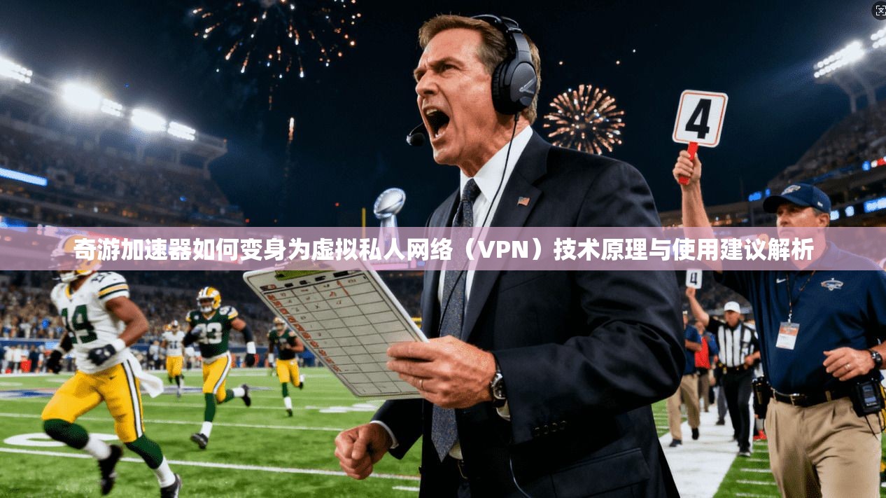 奇游加速器如何变身为虚拟私人网络（VPN）技术原理与使用建议解析