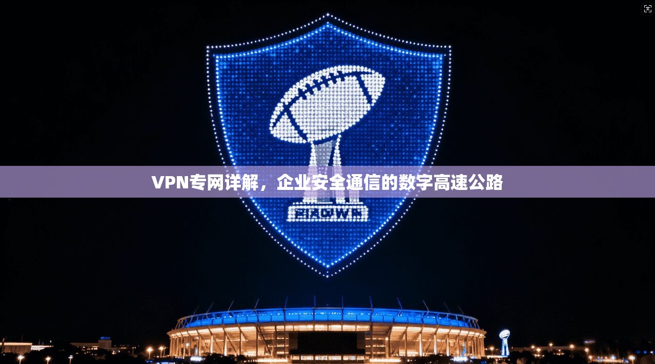 VPN专网详解，企业安全通信的数字高速公路
