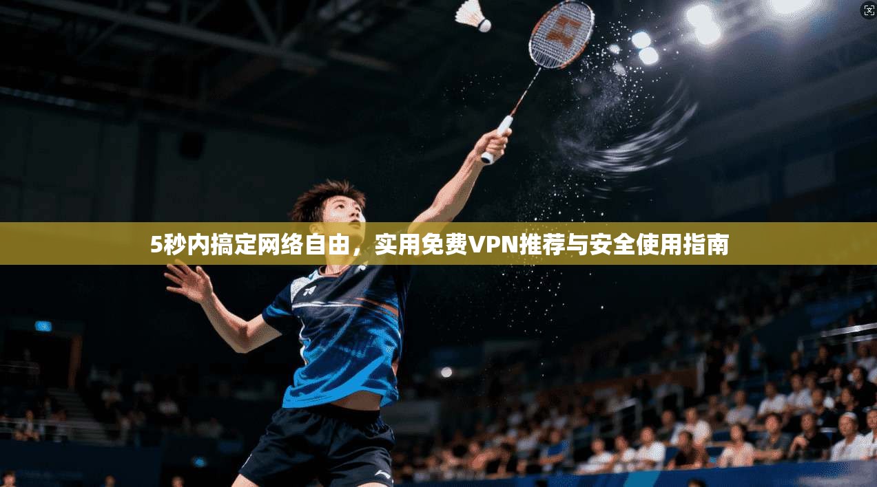5秒内搞定网络自由，实用免费VPN推荐与安全使用指南
