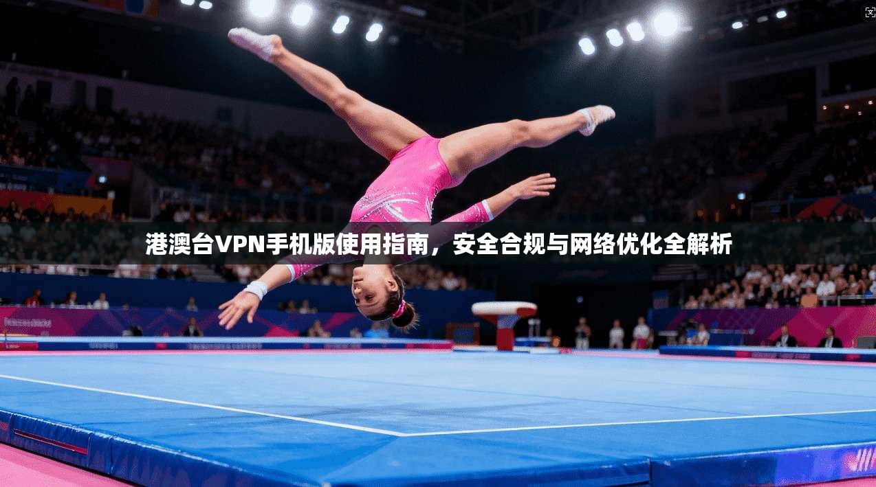 港澳台VPN手机版使用指南，安全合规与网络优化全解析