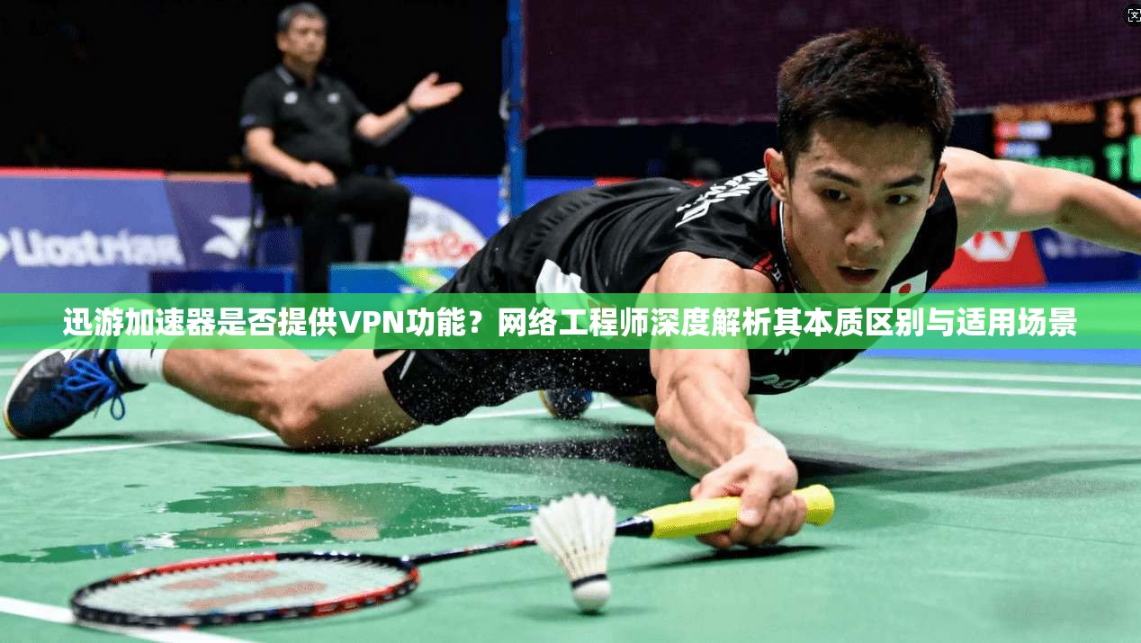 迅游加速器是否提供VPN功能？网络工程师深度解析其本质区别与适用场景