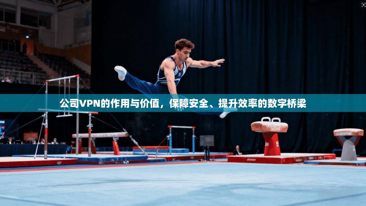 公司VPN的作用与价值，保障安全、提升效率的数字桥梁