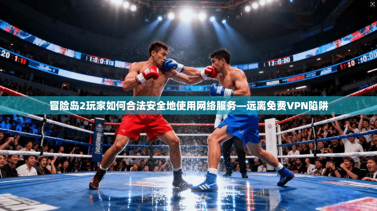 冒险岛2玩家如何合法安全地使用网络服务—远离免费VPN陷阱