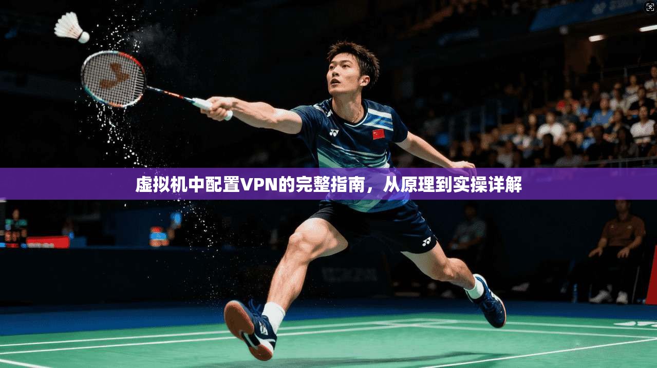 虚拟机中配置VPN的完整指南，从原理到实操详解