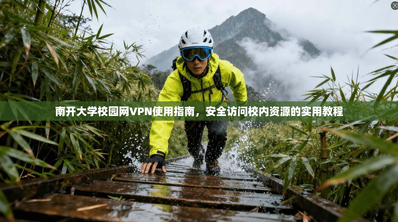 南开大学校园网VPN使用指南，安全访问校内资源的实用教程