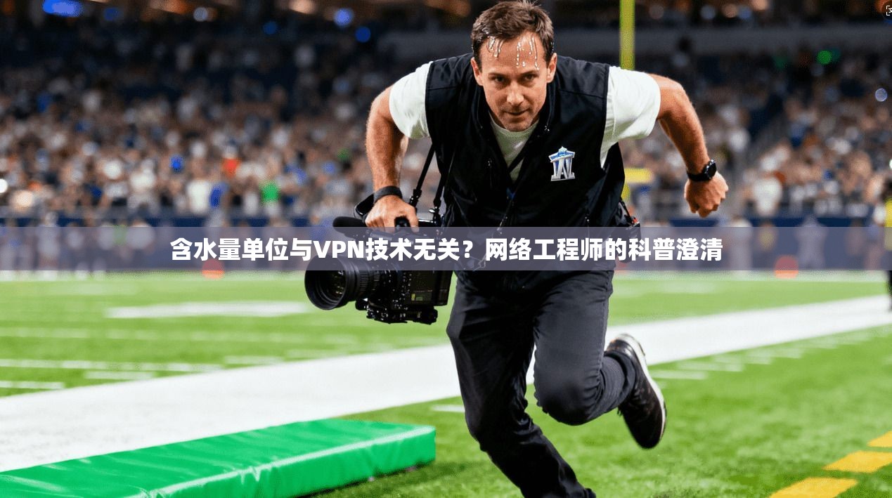 含水量单位与VPN技术无关？网络工程师的科普澄清