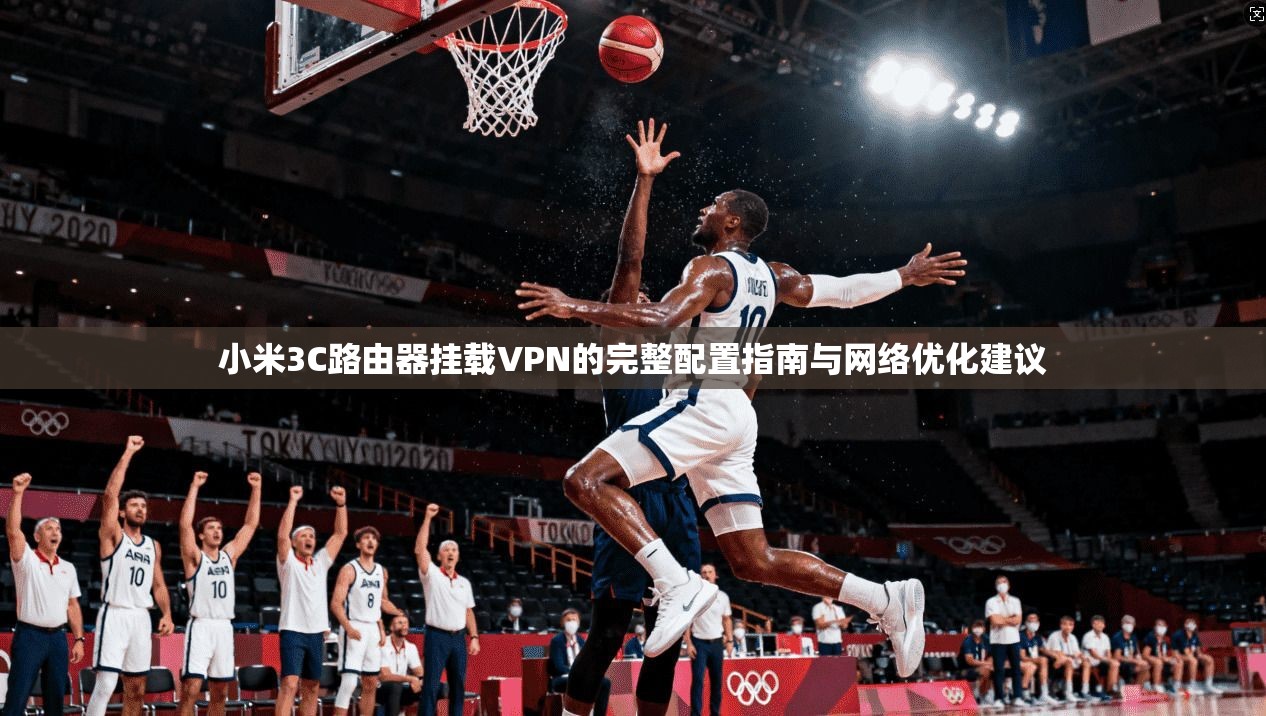 小米3C路由器挂载VPN的完整配置指南与网络优化建议