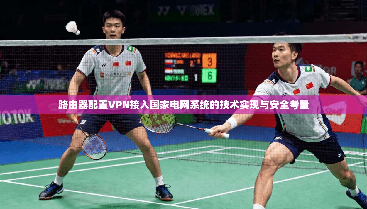 路由器配置VPN接入国家电网系统的技术实现与安全考量