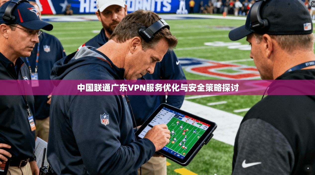中国联通广东VPN服务优化与安全策略探讨