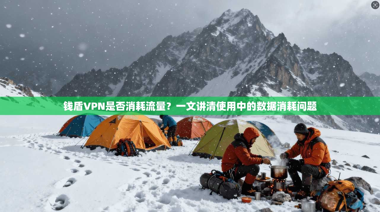 钱盾VPN是否消耗流量？一文讲清使用中的数据消耗问题