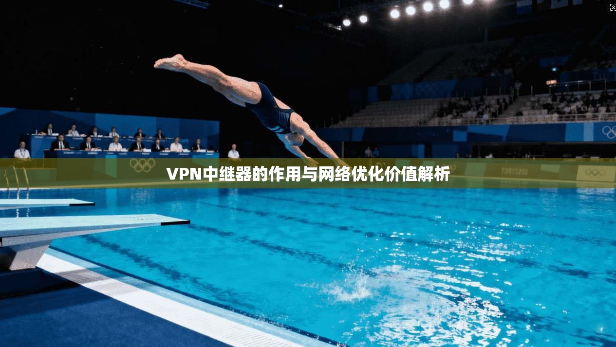 VPN中继器的作用与网络优化价值解析