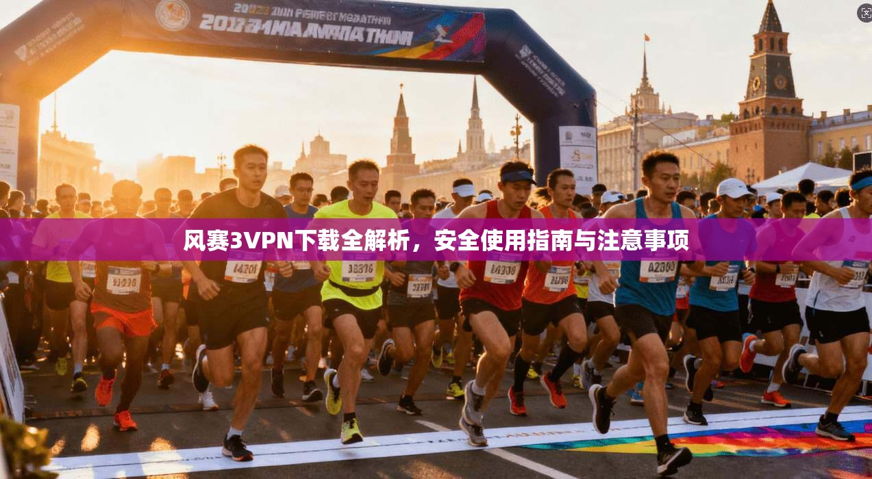 风赛3VPN下载全解析，安全使用指南与注意事项