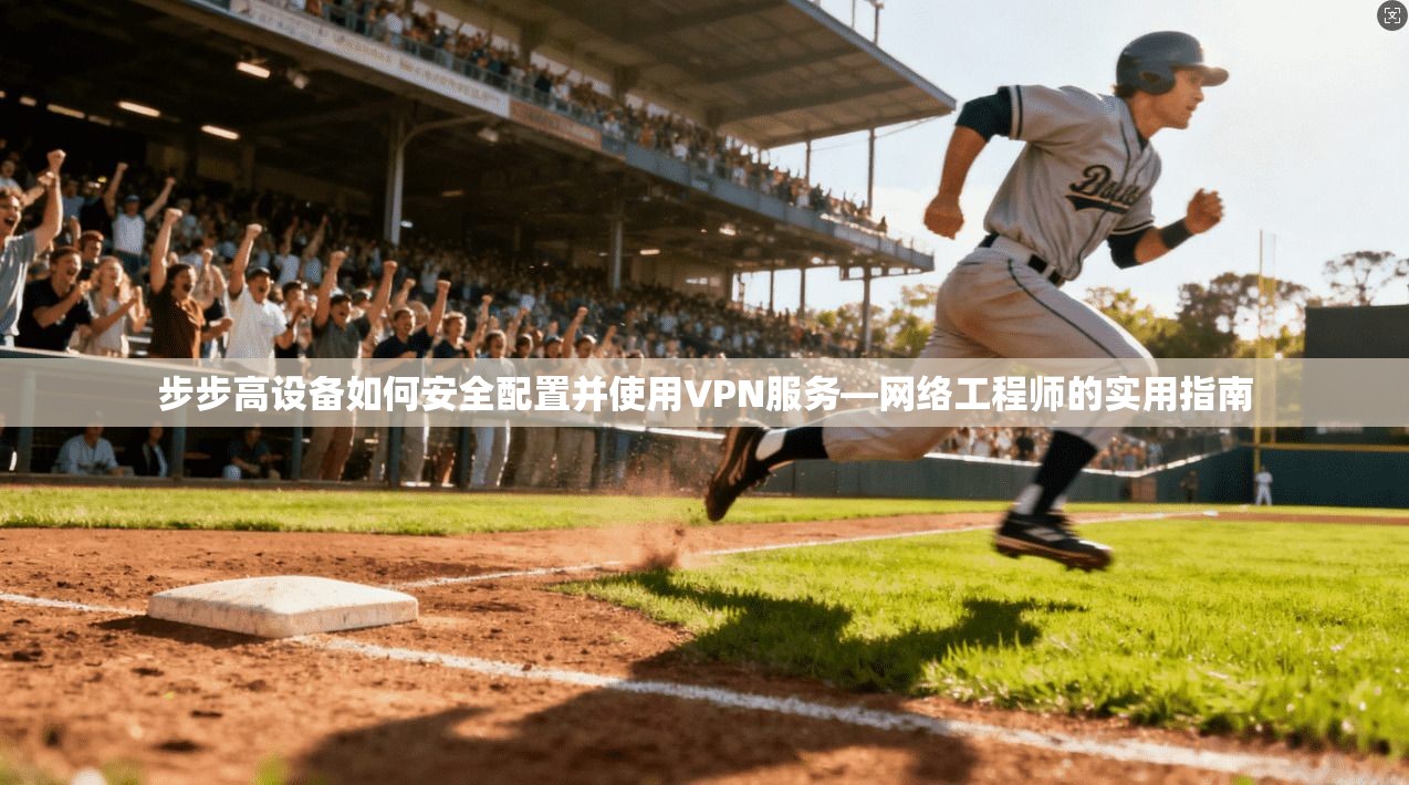 步步高设备如何安全配置并使用VPN服务—网络工程师的实用指南