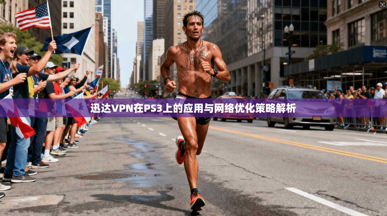 迅达VPN在PS3上的应用与网络优化策略解析