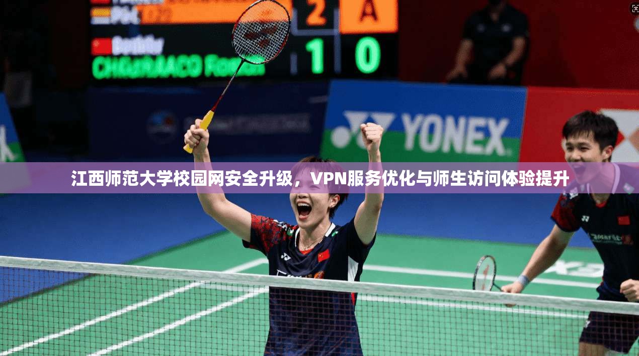 江西师范大学校园网安全升级，VPN服务优化与师生访问体验提升