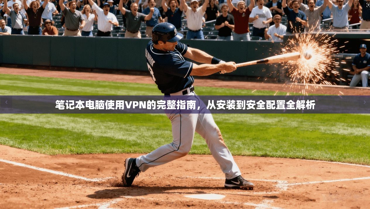 笔记本电脑使用VPN的完整指南，从安装到安全配置全解析