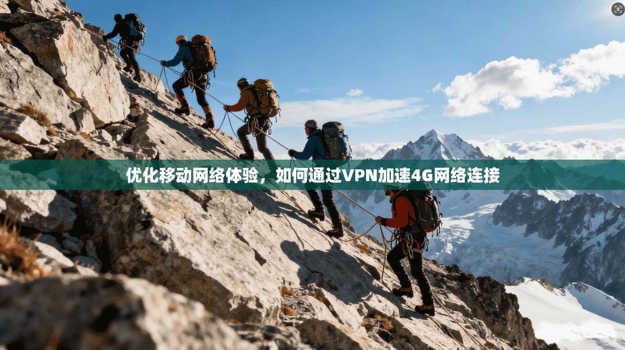 优化移动网络体验，如何通过VPN加速4G网络连接