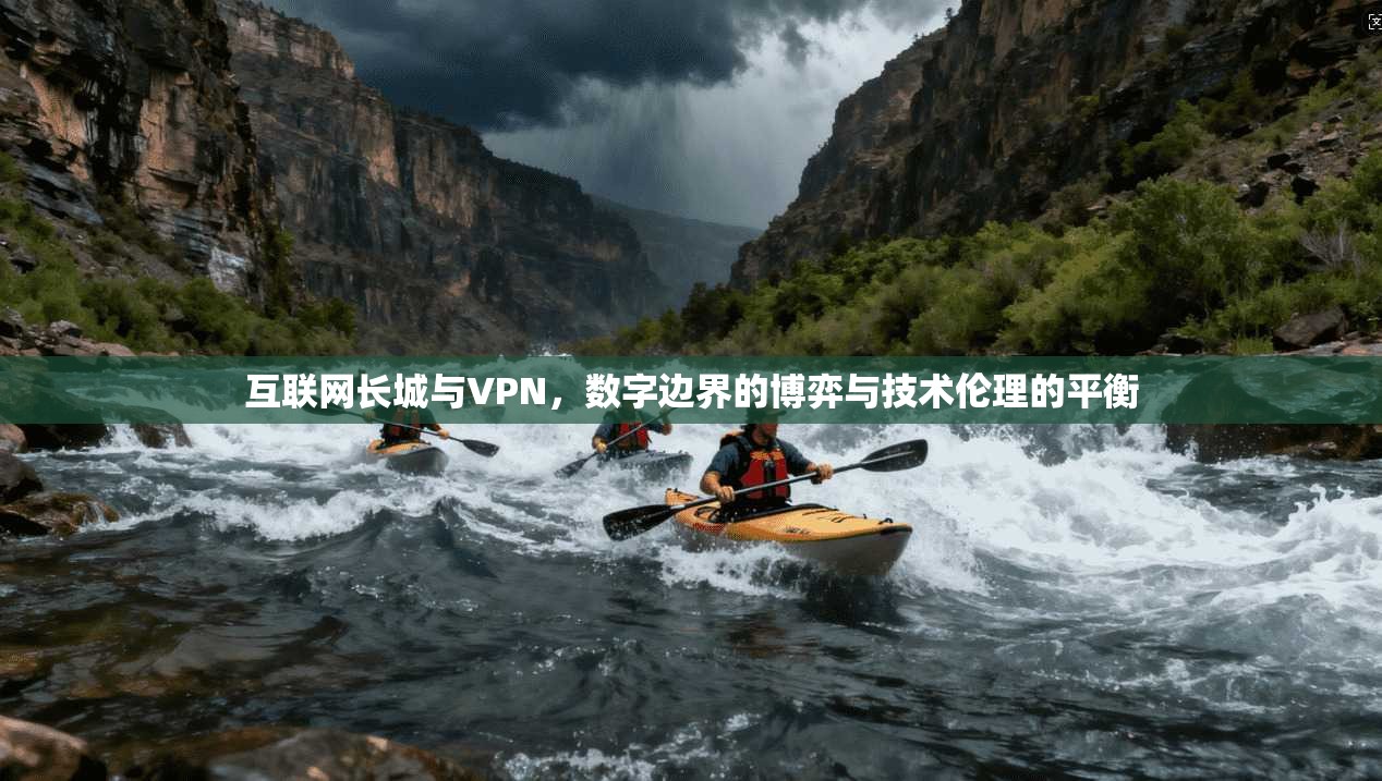 互联网长城与VPN，数字边界的博弈与技术伦理的平衡