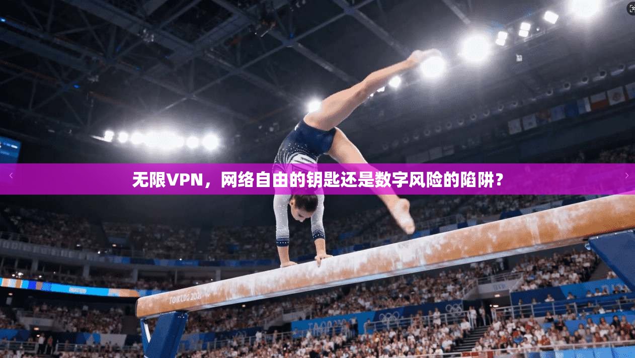 无限VPN，网络自由的钥匙还是数字风险的陷阱？