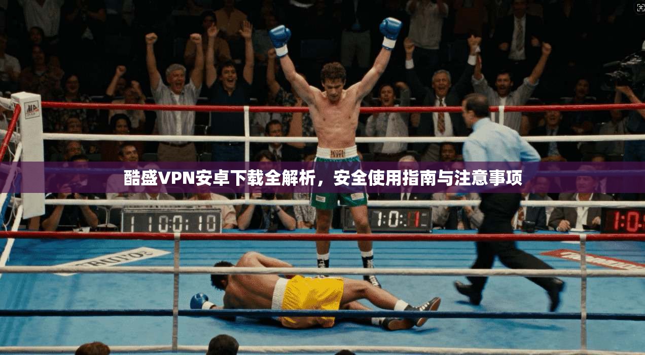 酷盛VPN安卓下载全解析，安全使用指南与注意事项