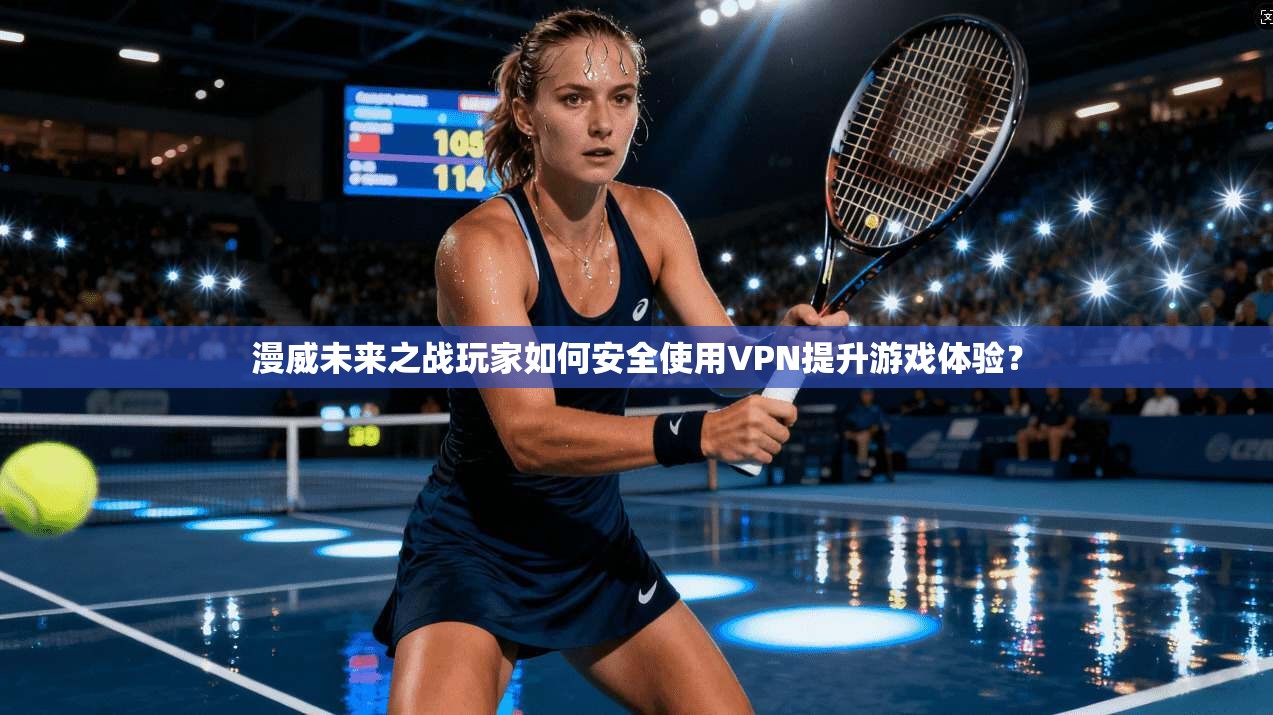漫威未来之战玩家如何安全使用VPN提升游戏体验？