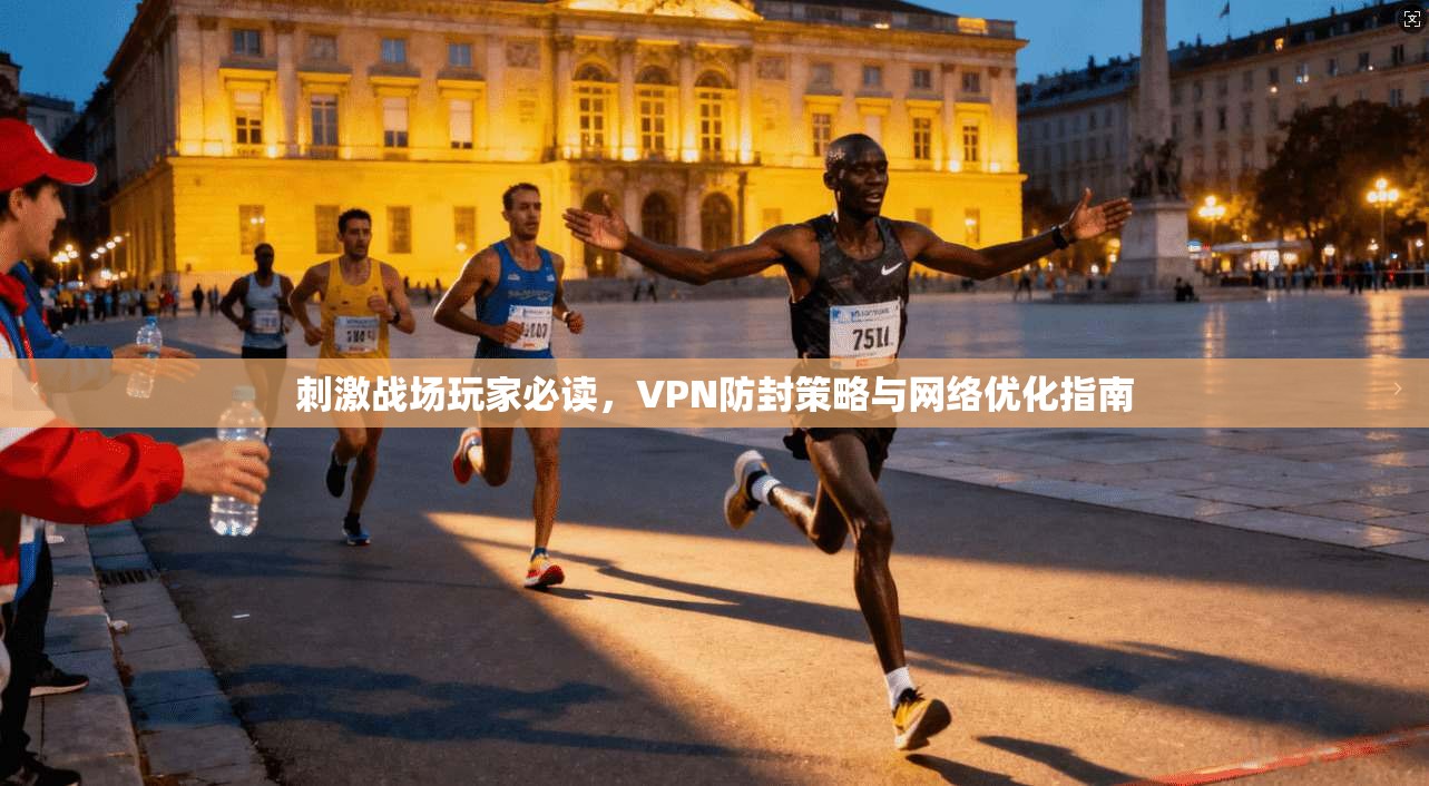 刺激战场玩家必读，VPN防封策略与网络优化指南
