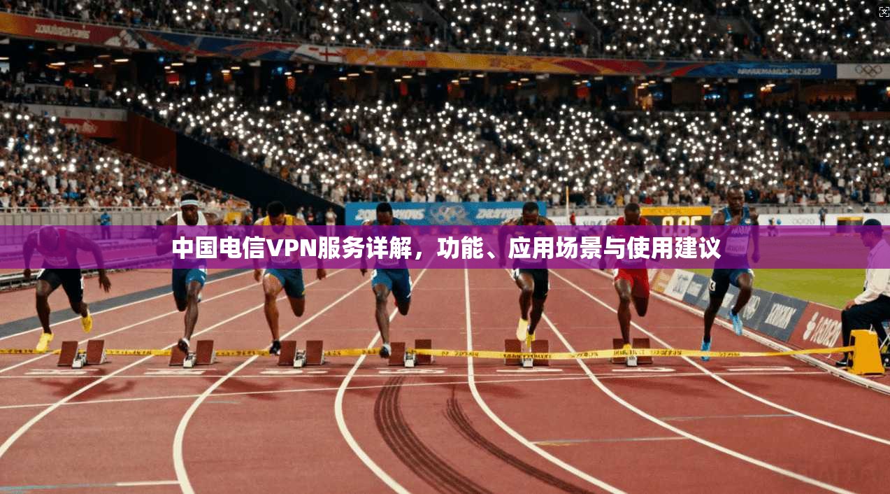 中国电信VPN服务详解，功能、应用场景与使用建议