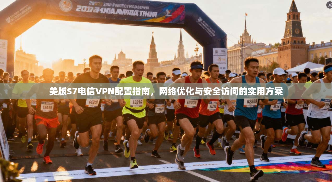 美版S7电信VPN配置指南，网络优化与安全访问的实用方案