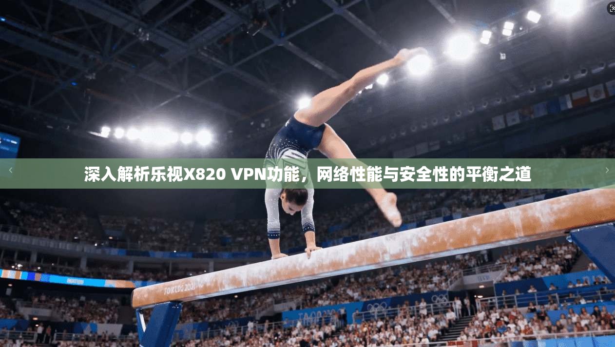深入解析乐视X820 VPN功能，网络性能与安全性的平衡之道