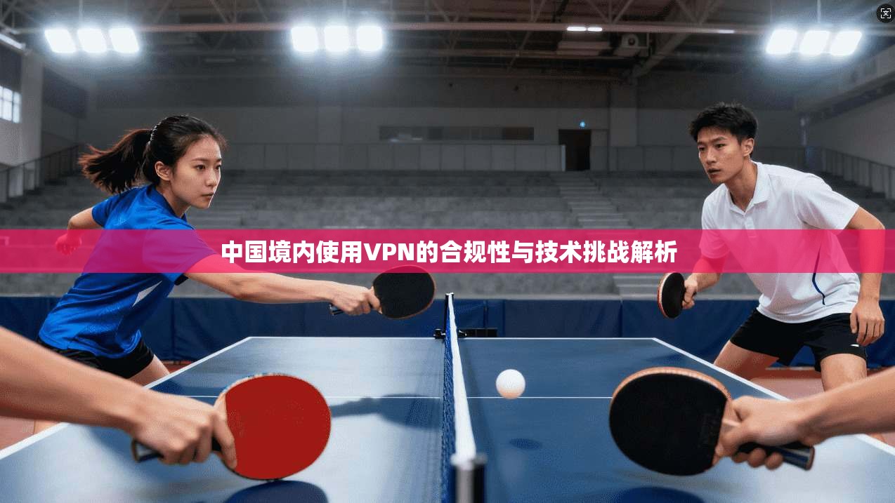 中国境内使用VPN的合规性与技术挑战解析