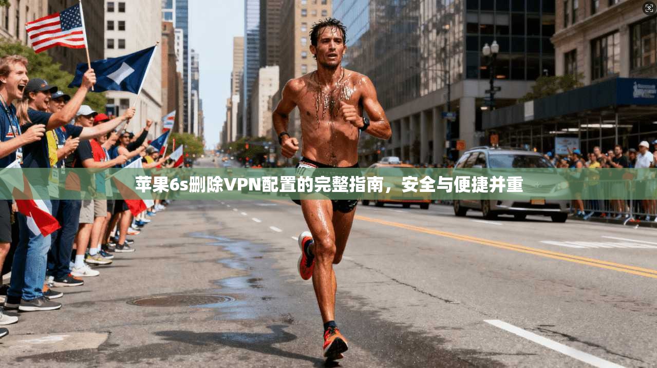 苹果6s删除VPN配置的完整指南，安全与便捷并重