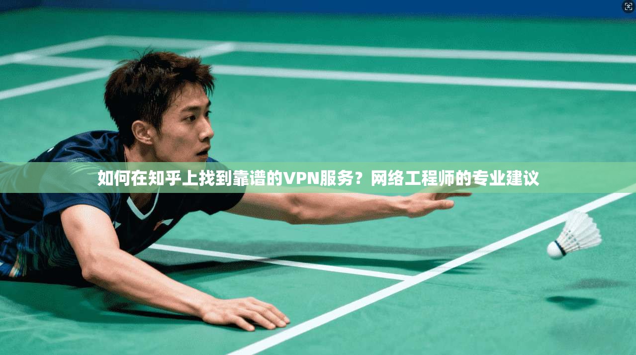 如何在知乎上找到靠谱的VPN服务？网络工程师的专业建议