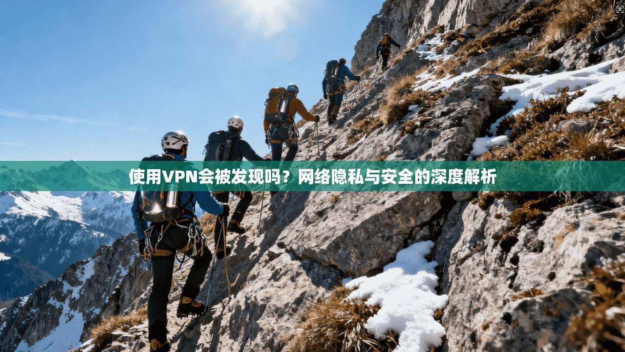 使用VPN会被发现吗？网络隐私与安全的深度解析