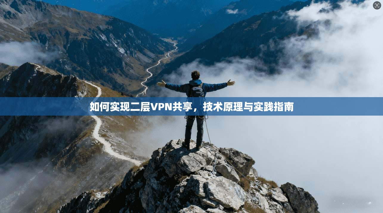 如何实现二层VPN共享，技术原理与实践指南