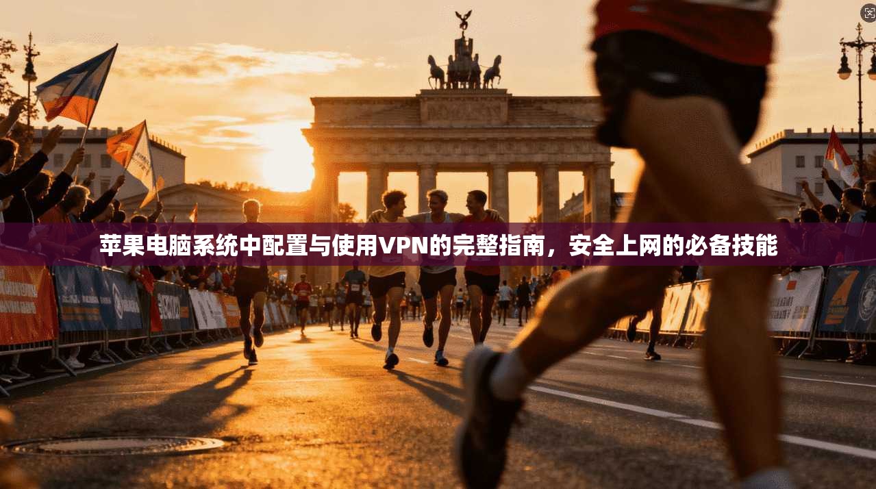 苹果电脑系统中配置与使用VPN的完整指南，安全上网的必备技能