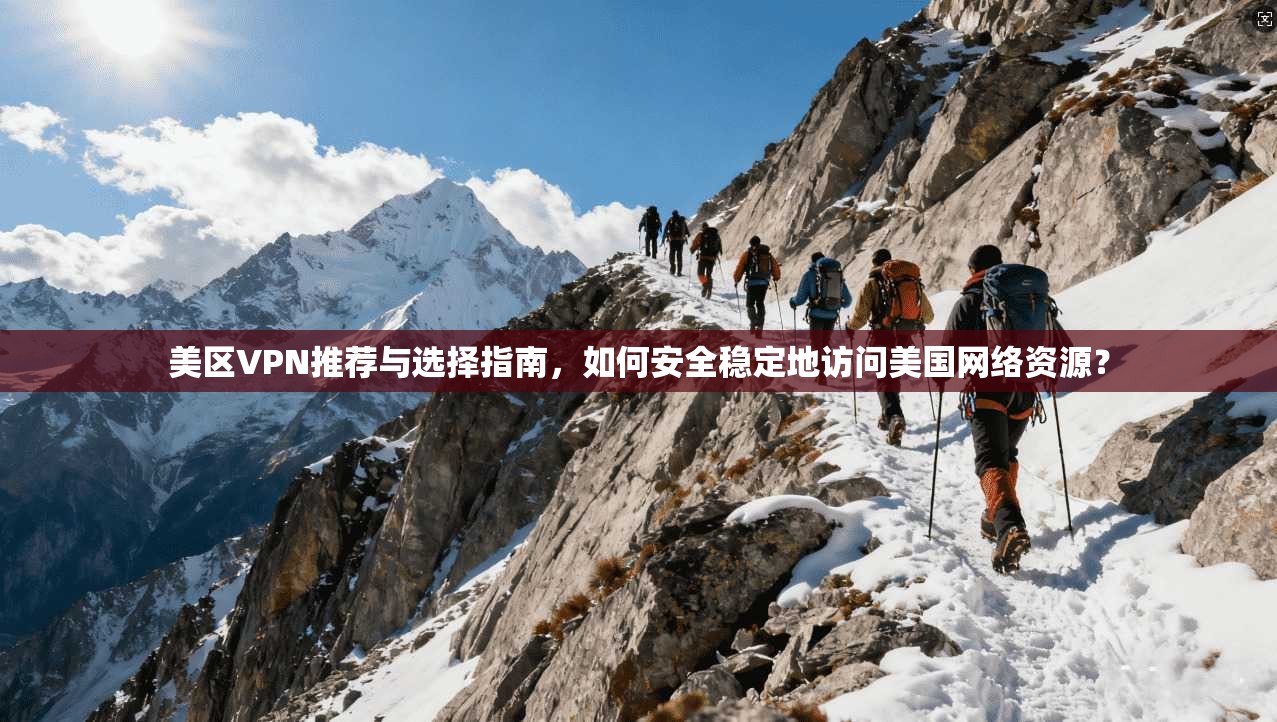 美区VPN推荐与选择指南，如何安全稳定地访问美国网络资源？