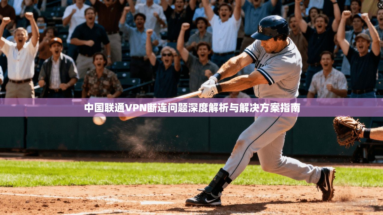 中国联通VPN断连问题深度解析与解决方案指南