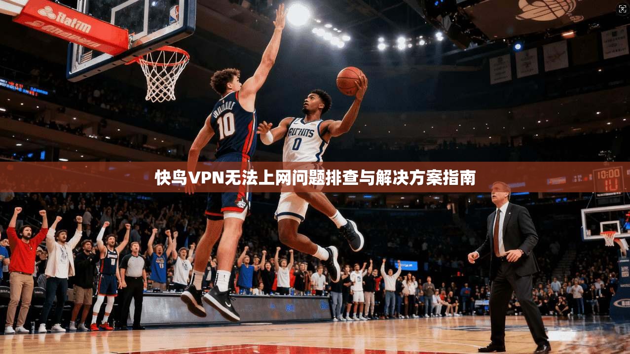 快鸟VPN无法上网问题排查与解决方案指南