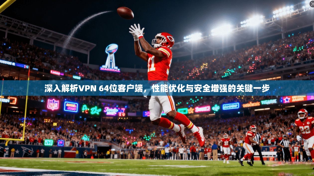 深入解析VPN 64位客户端，性能优化与安全增强的关键一步