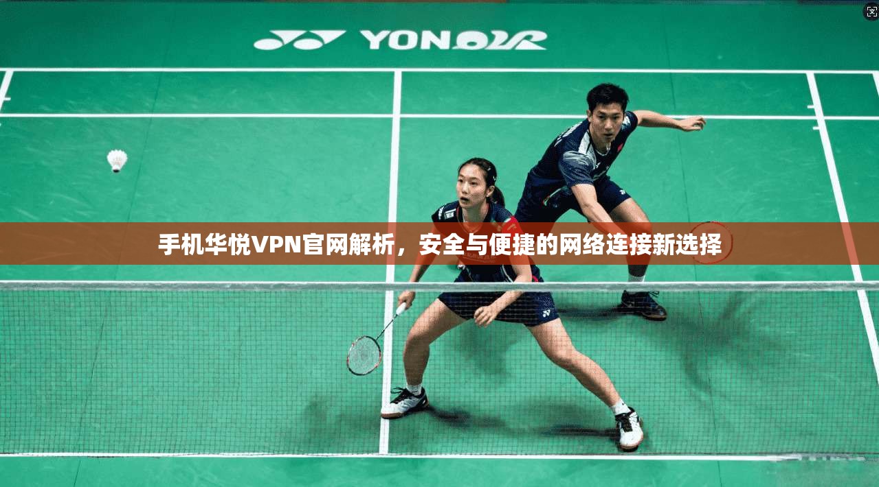 手机华悦VPN官网解析，安全与便捷的网络连接新选择