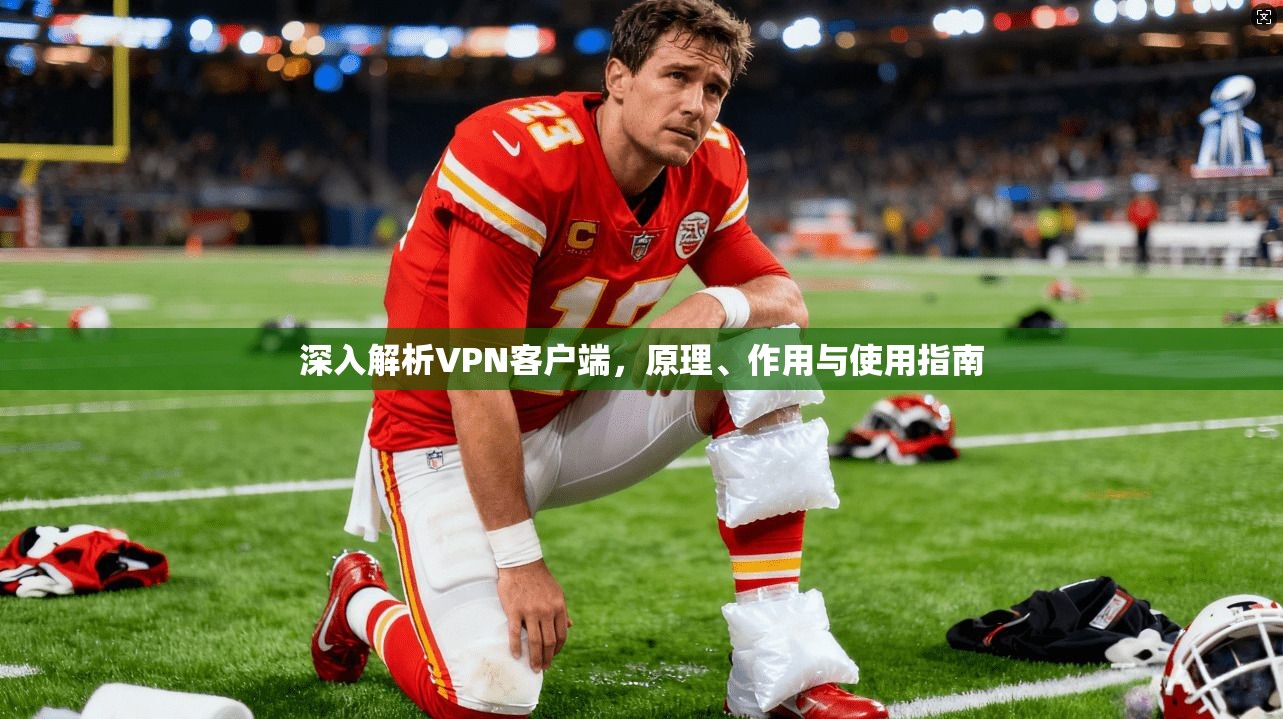 深入解析VPN客户端，原理、作用与使用指南