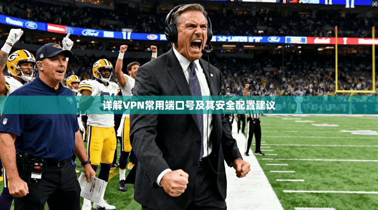 详解VPN常用端口号及其安全配置建议