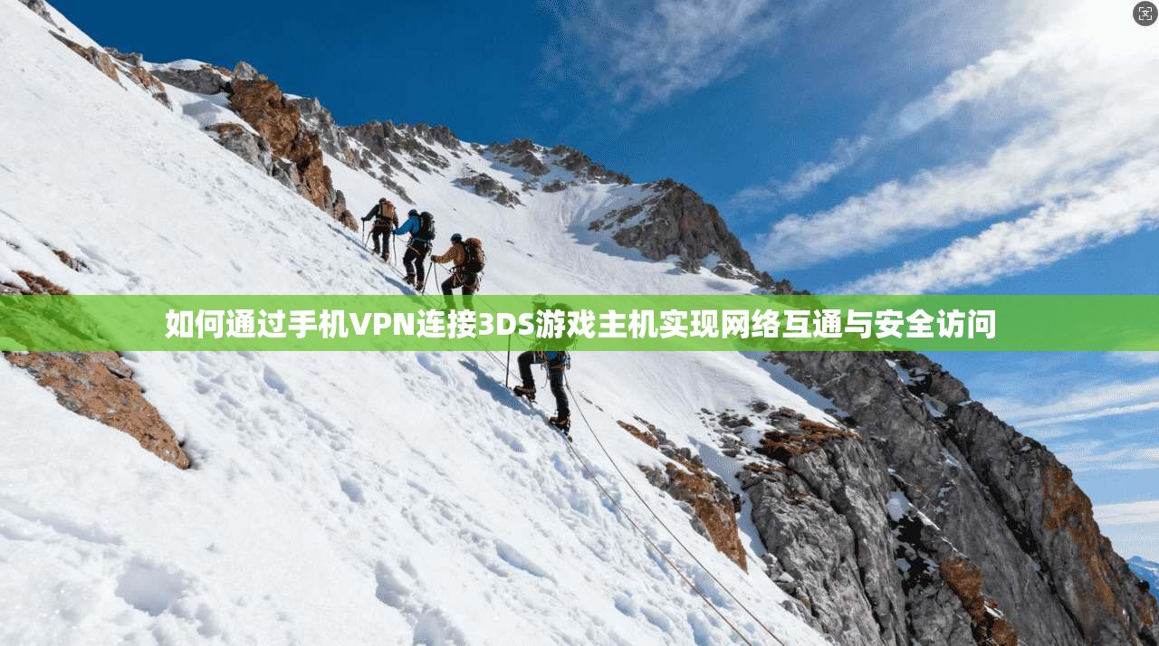 如何通过手机VPN连接3DS游戏主机实现网络互通与安全访问
