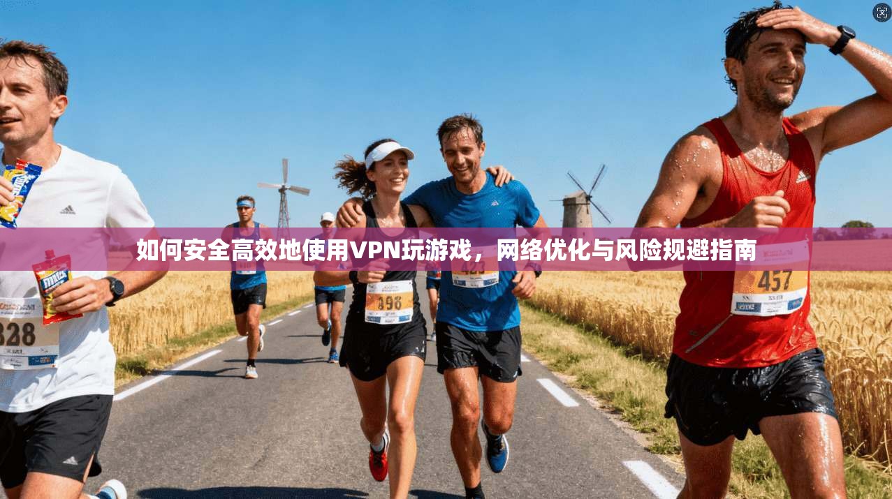 如何安全高效地使用VPN玩游戏，网络优化与风险规避指南