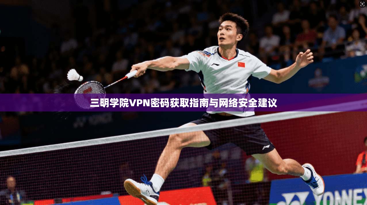 三明学院VPN密码获取指南与网络安全建议